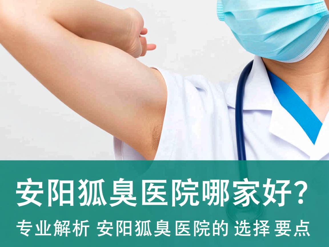 安阳狐臭医院哪家好？专业解析安阳狐臭医院的选择要点