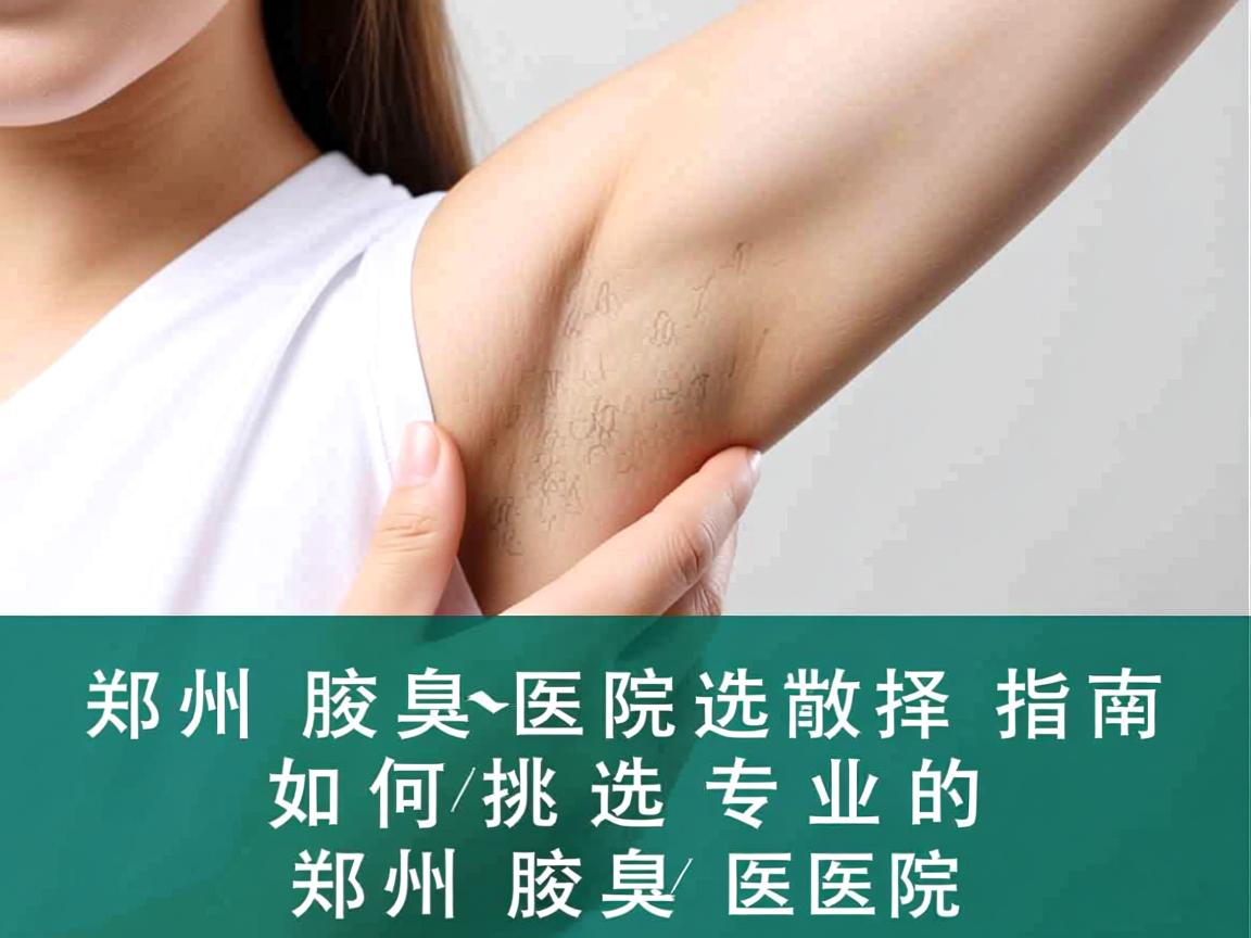 郑州腋臭医院选择指南,如何挑选专业的郑州腋臭医院 郑州腋臭医院选择指南,如何挑选专业的郑州腋臭医院