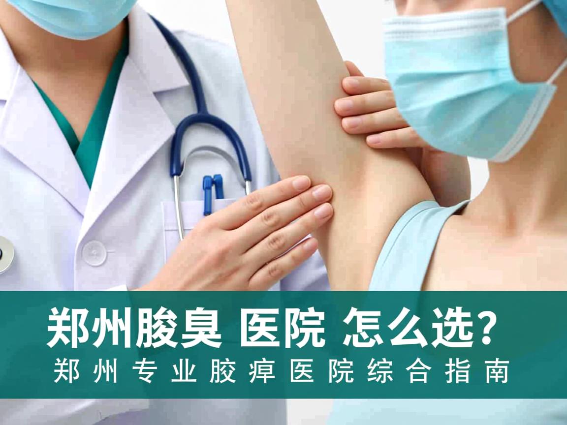 郑州腋臭医院怎么选？郑州专业腋臭医院综合指南