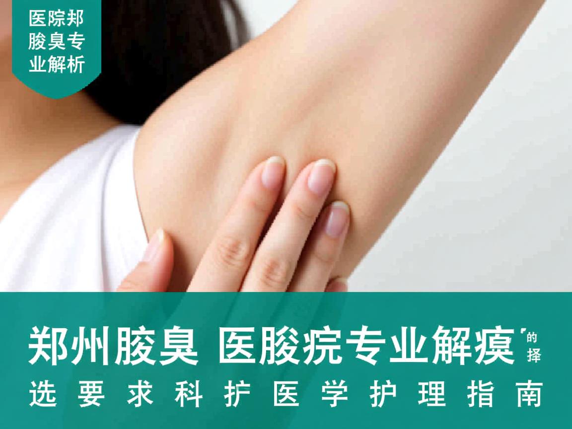 郑州腋臭医院专业解析，选择郑州腋臭医院的科学护理指南