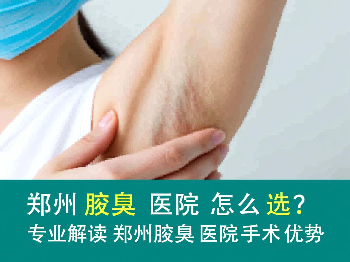 郑州腋臭医院怎么选？专业解读郑州腋臭医院手术优势