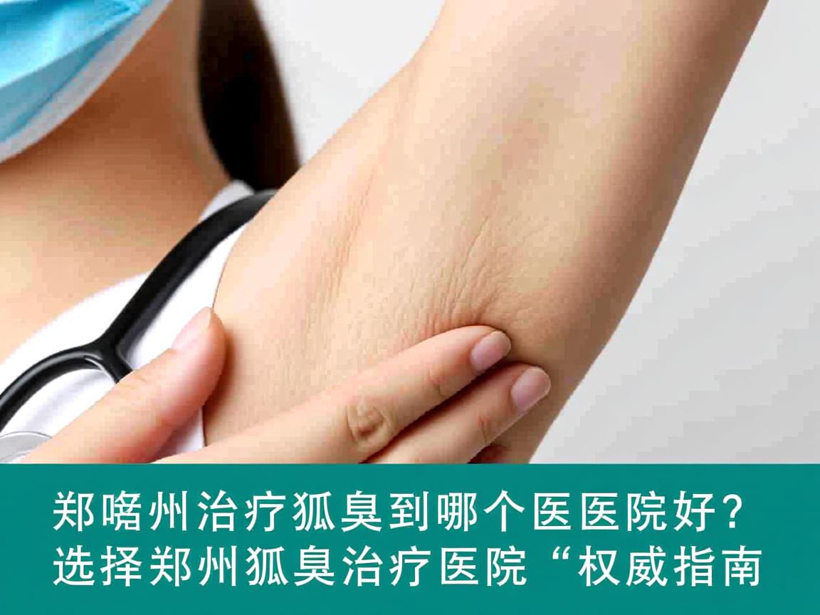 郑州治疗狐臭到哪个医院好？选择郑州狐臭治疗医院的权威指南