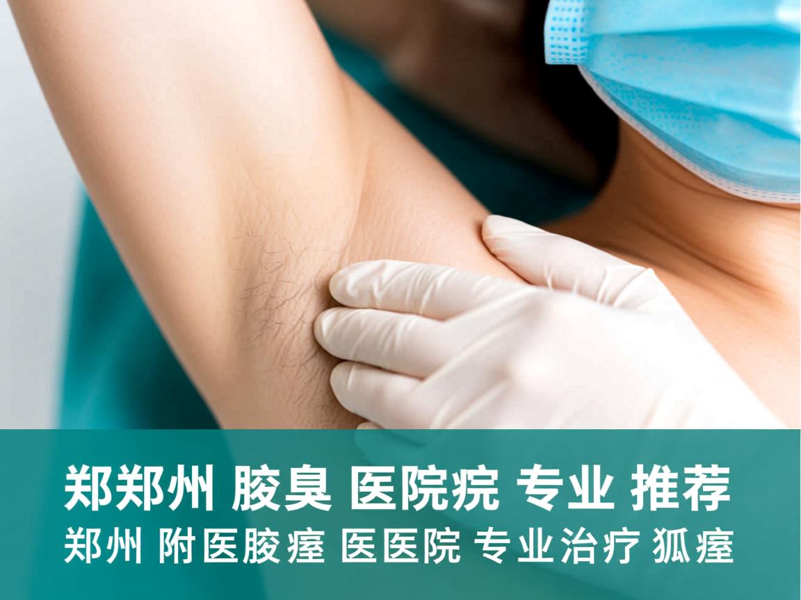 郑州腋臭医院专业推荐，郑州附医腋臭医院专业治疗狐臭