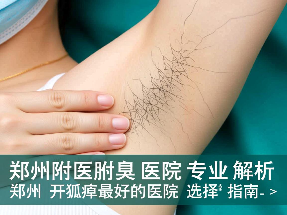 郑州附医腋臭医院专业解析，郑州开狐臭最好的医院选择指南