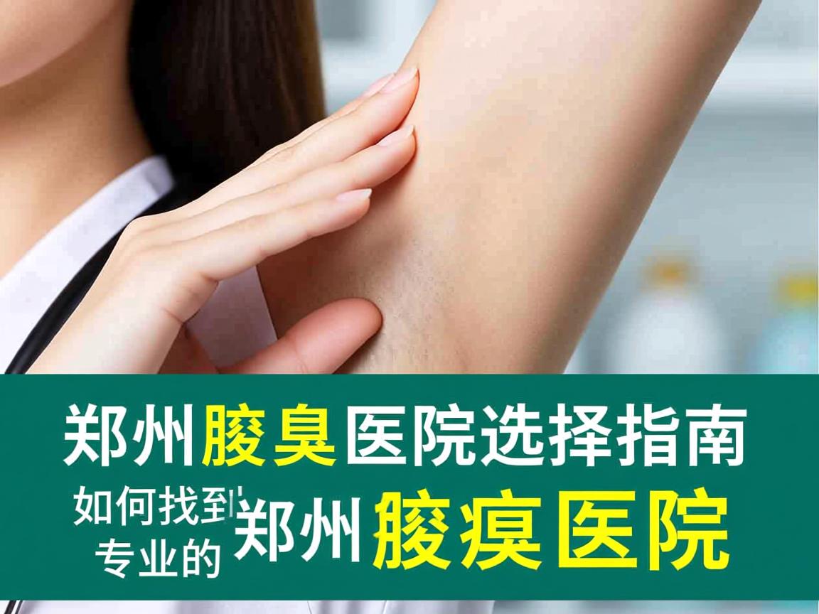 郑州腋臭医院选择指南，如何找到专业的郑州腋臭医院