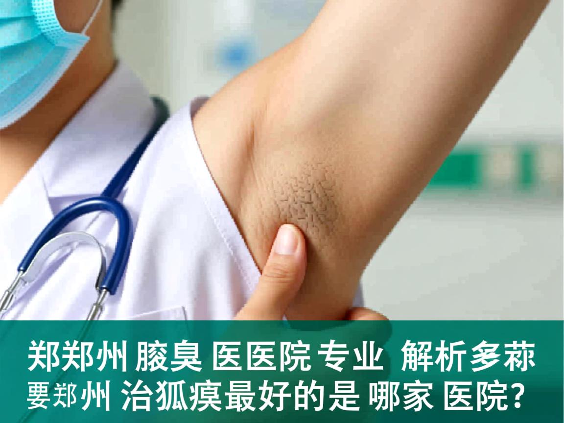 郑州腋臭医院专业解析，郑州治狐臭最好的是哪家医院？