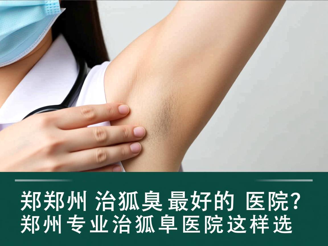 郑州治狐臭最好的医院?郑州专业治狐臭医院这样选 郑州治狐臭最好的医院?郑州专业治狐臭医院这样选