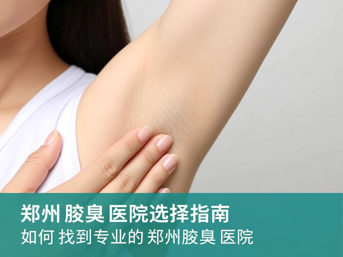 郑州腋臭医院选择指南，如何找到专业的郑州腋臭医院