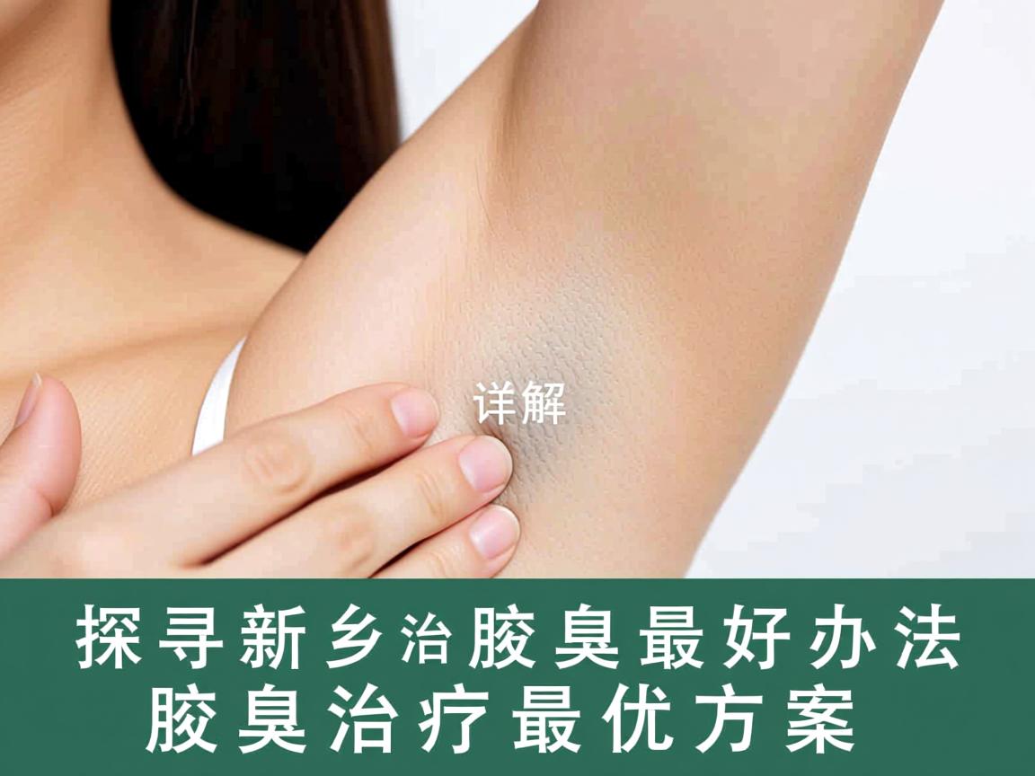 探寻新乡治腋臭最好办法,详解腋臭治疗最优方案 探寻新乡治腋臭最好办法,详解腋臭治疗最优方案