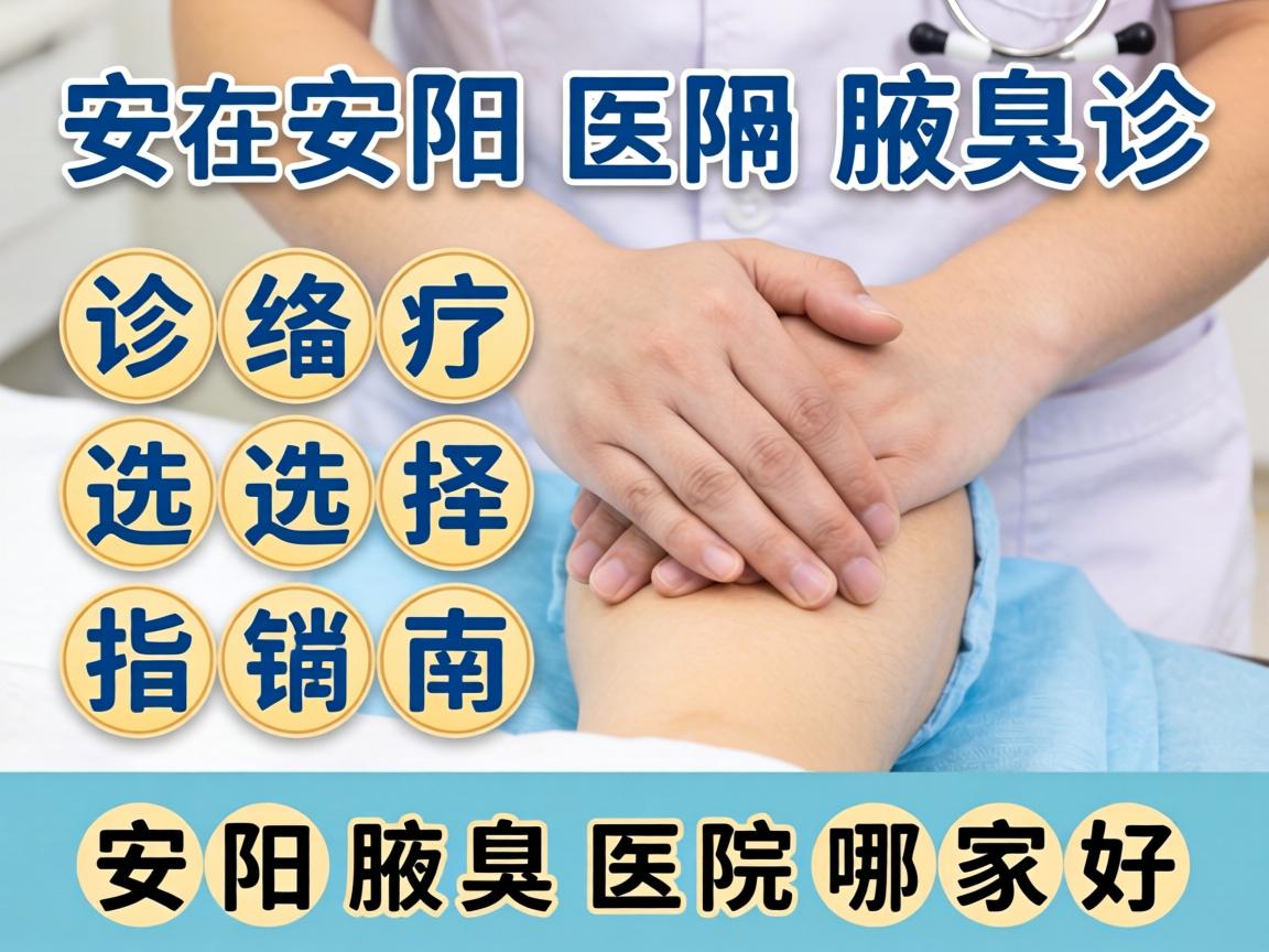 安阳腋臭诊疗选择指南,详解安阳腋臭医院哪家好 安阳腋臭诊疗选择指南,详解安阳腋臭医院哪家好