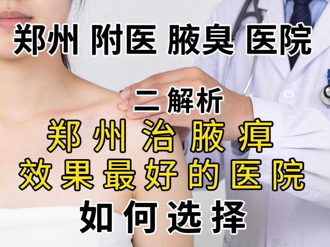 郑州附医腋臭医院解析，郑州治腋臭效果最好的医院如何选择
