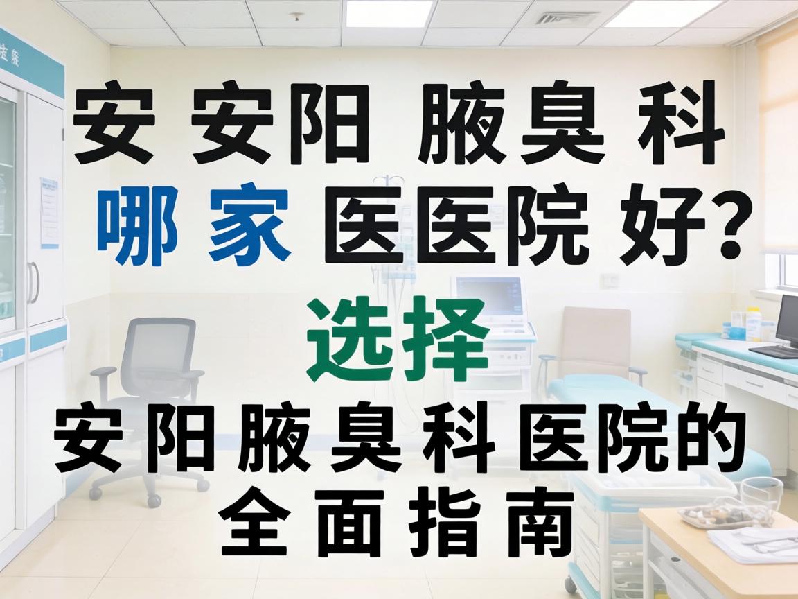 安阳腋臭科哪家医院好？选择安阳腋臭科医院的全面指南