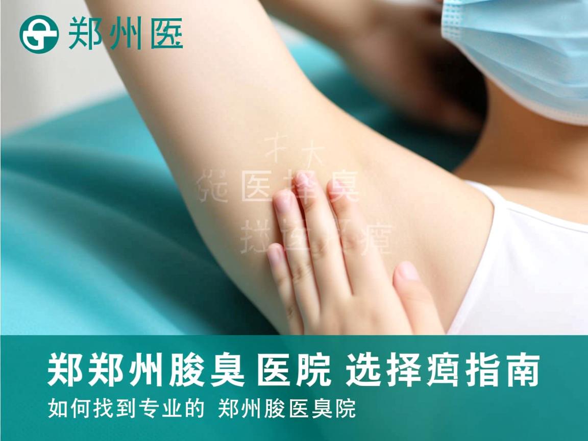 郑州腋臭医院选择指南,如何找到专业的郑州腋臭医院 郑州腋臭医院选择指南,如何找到专业的郑州腋臭医院