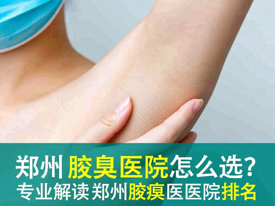 郑州腋臭医院怎么选？专业解读郑州腋臭医院排名