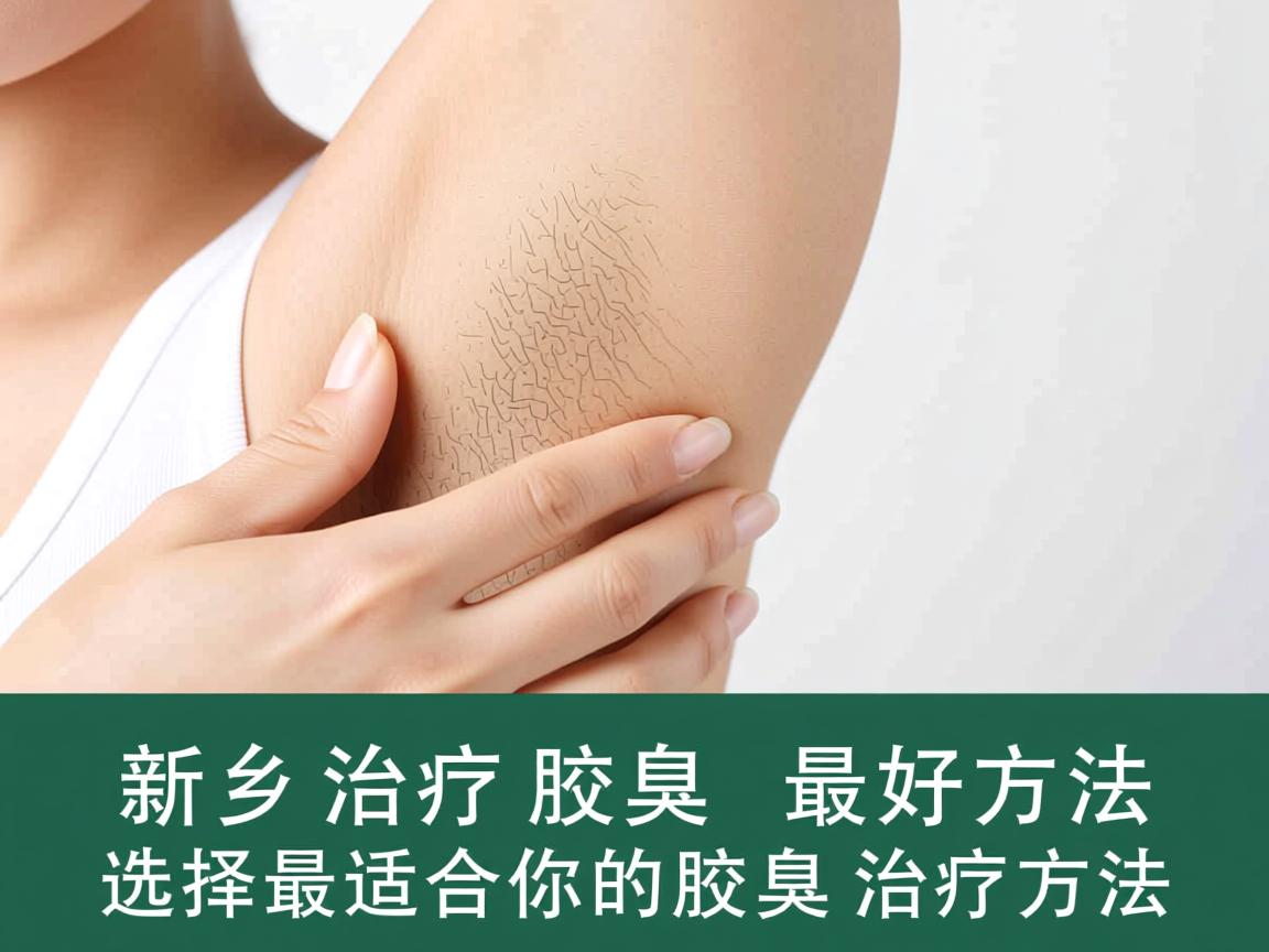 新乡治疗腋臭最好方法，选择最适合你的腋臭治疗方法