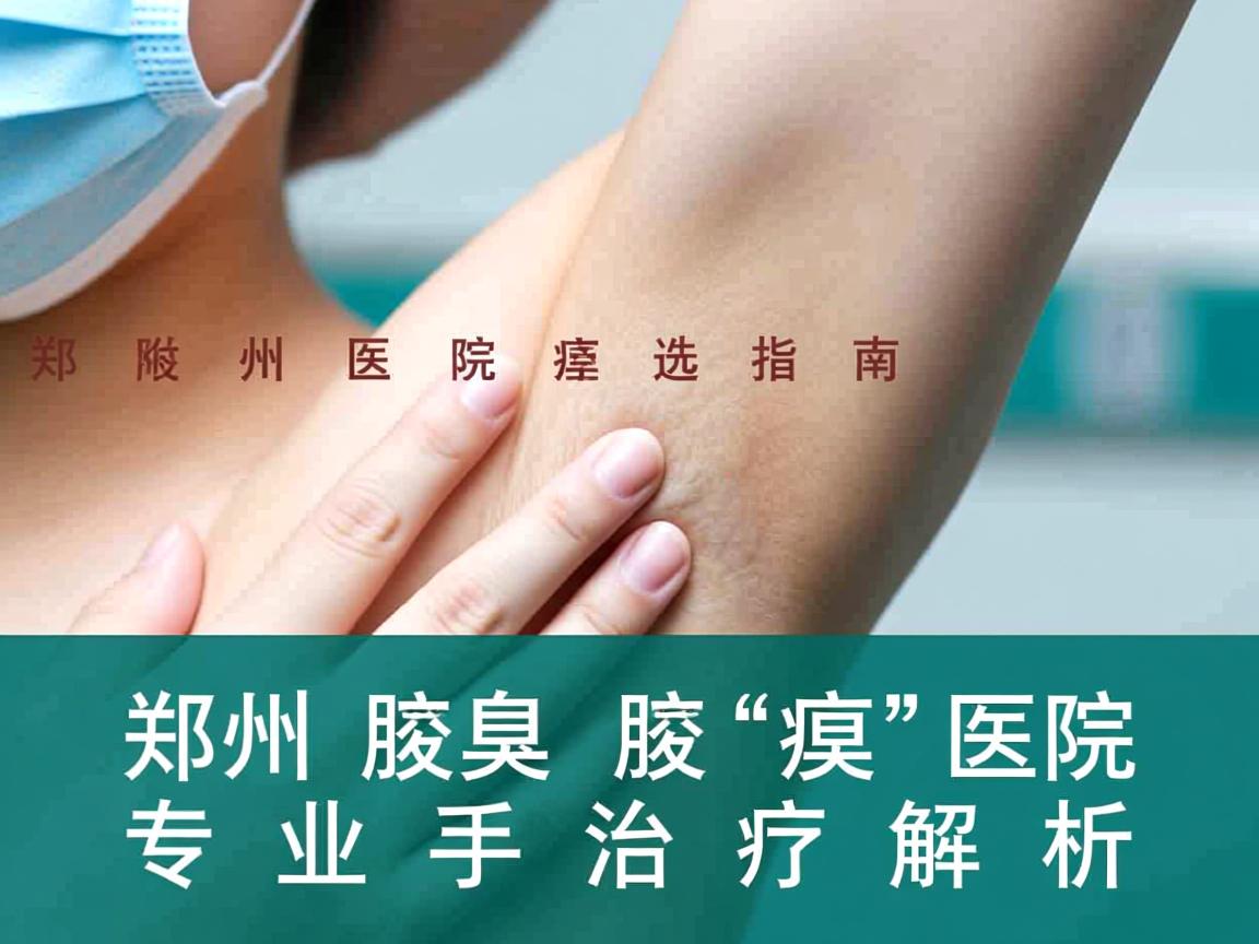 郑州腋臭医院选择指南，郑州附医腋臭医院的专业手术治疗解析