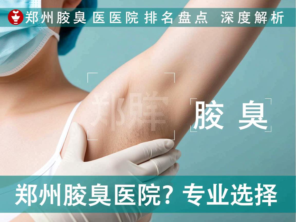 郑州腋臭医院排名盘点,深度解析郑州腋臭医院的专业选择 郑州腋臭医院排名盘点,深度解析郑州腋臭医院的专业选择