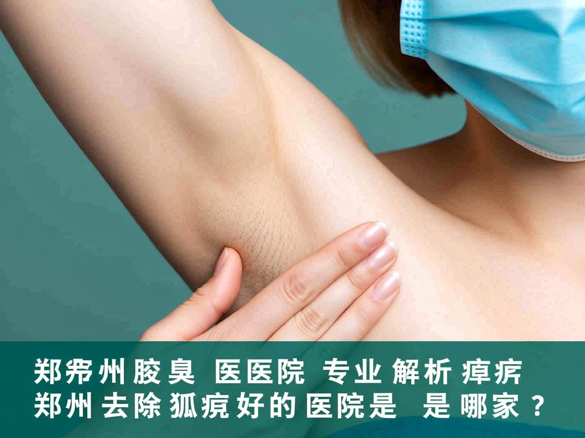 郑州腋臭医院专业解析，郑州去除狐臭好的医院是哪家？