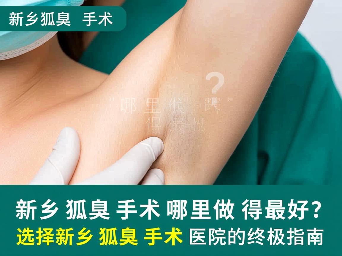 新乡狐臭手术哪里做得最好？选择新乡狐臭手术医院的终极指南