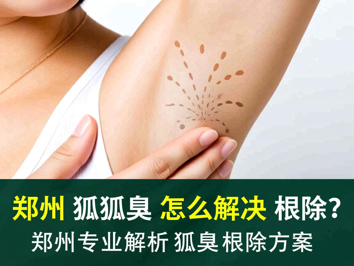 郑州狐臭怎么解决根除?郑州专业解析狐臭根除方案 郑州狐臭怎么解决根除?郑州专业解析狐臭根除方案