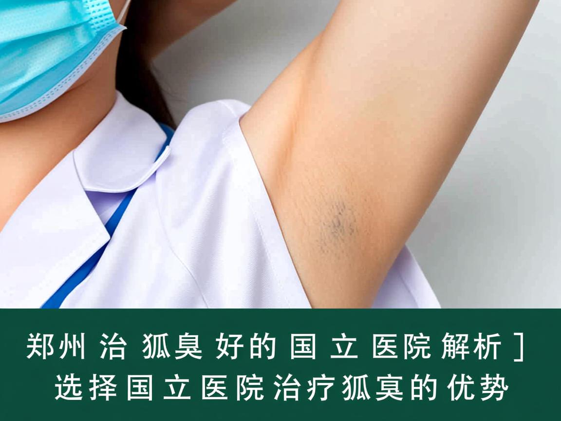 郑州治疗狐臭好的国立医院解析,选择国立医院治疗狐臭的优势 郑州治疗狐臭好的国立医院解析,选择国立医院治疗狐臭的优势