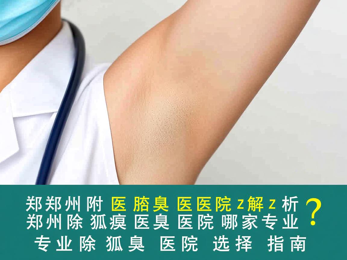 郑州附医腋臭医院解析,郑州除狐臭医院哪家专业?专业除狐臭医院选择指南 郑州附医腋臭医院解析,郑州除狐臭医院哪家专业?专业除狐臭医院选择指南