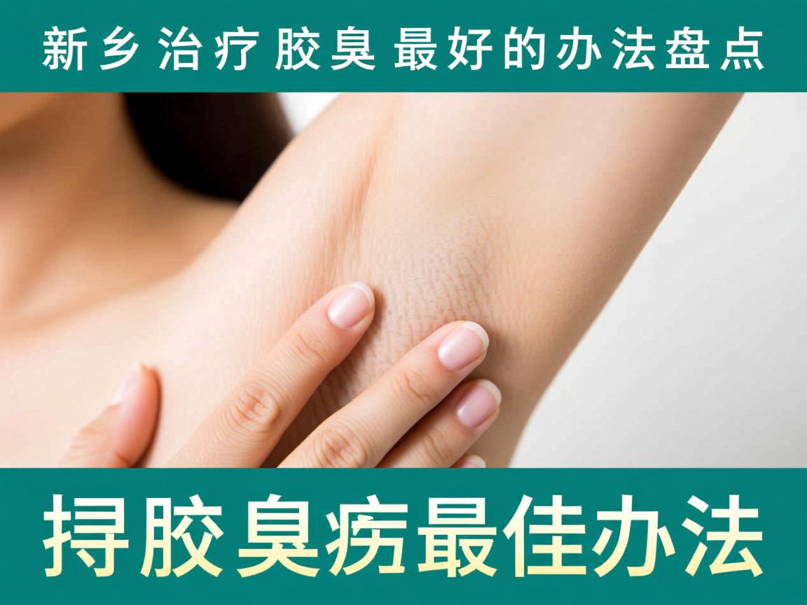 新乡治疗腋臭最好的办法盘点,探寻腋臭治疗最佳办法 新乡治疗腋臭最好的办法盘点,探寻腋臭治疗最佳办法