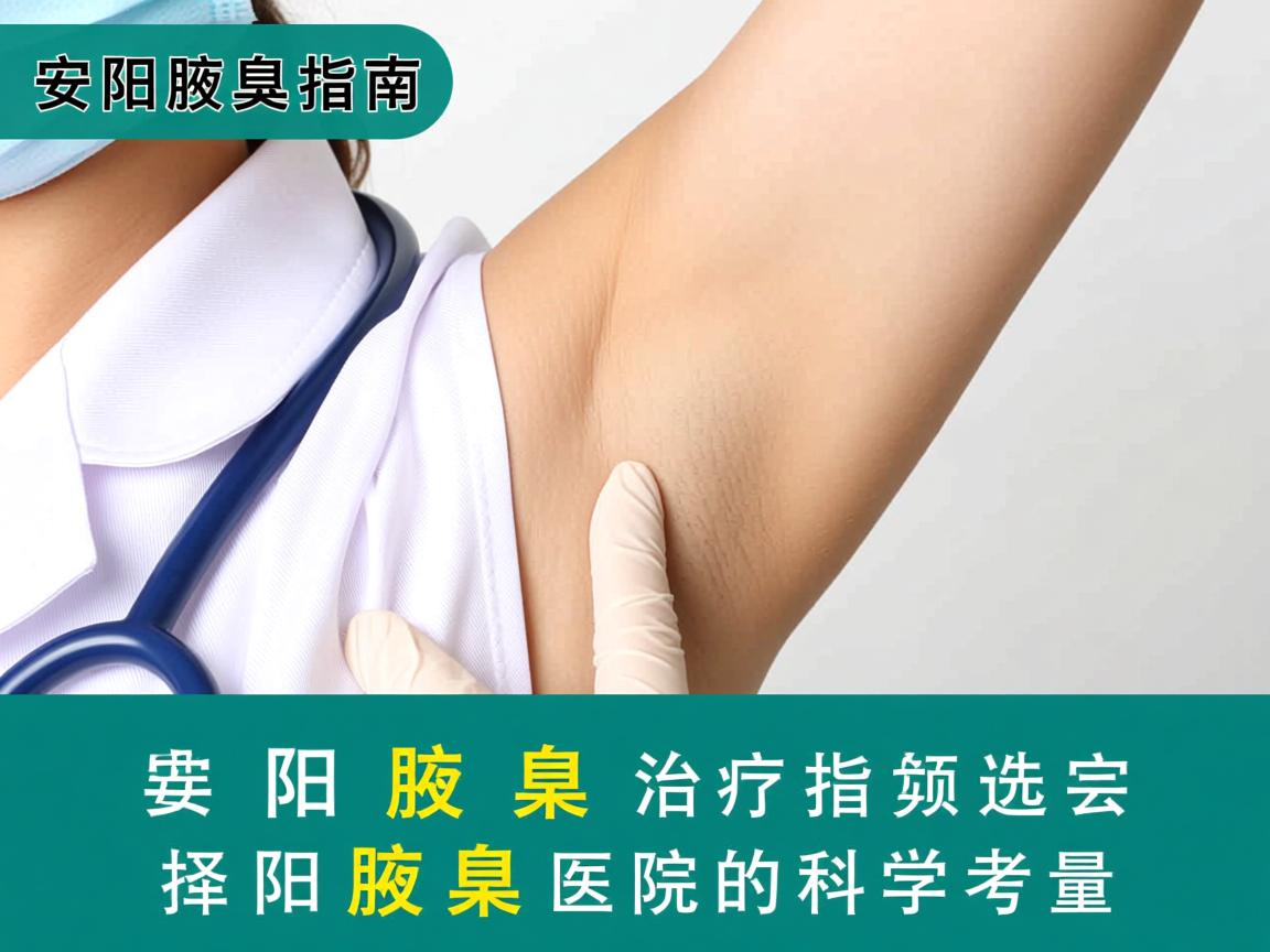 安阳腋臭治疗指南，选择安阳腋臭医院的科学考量