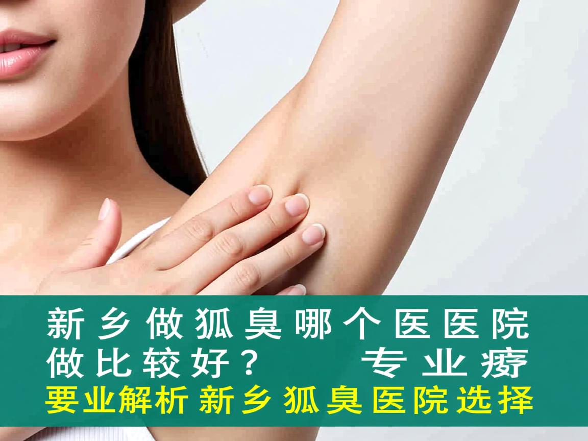 新乡做狐臭哪个医院做比较好？专业解析新乡狐臭医院选择