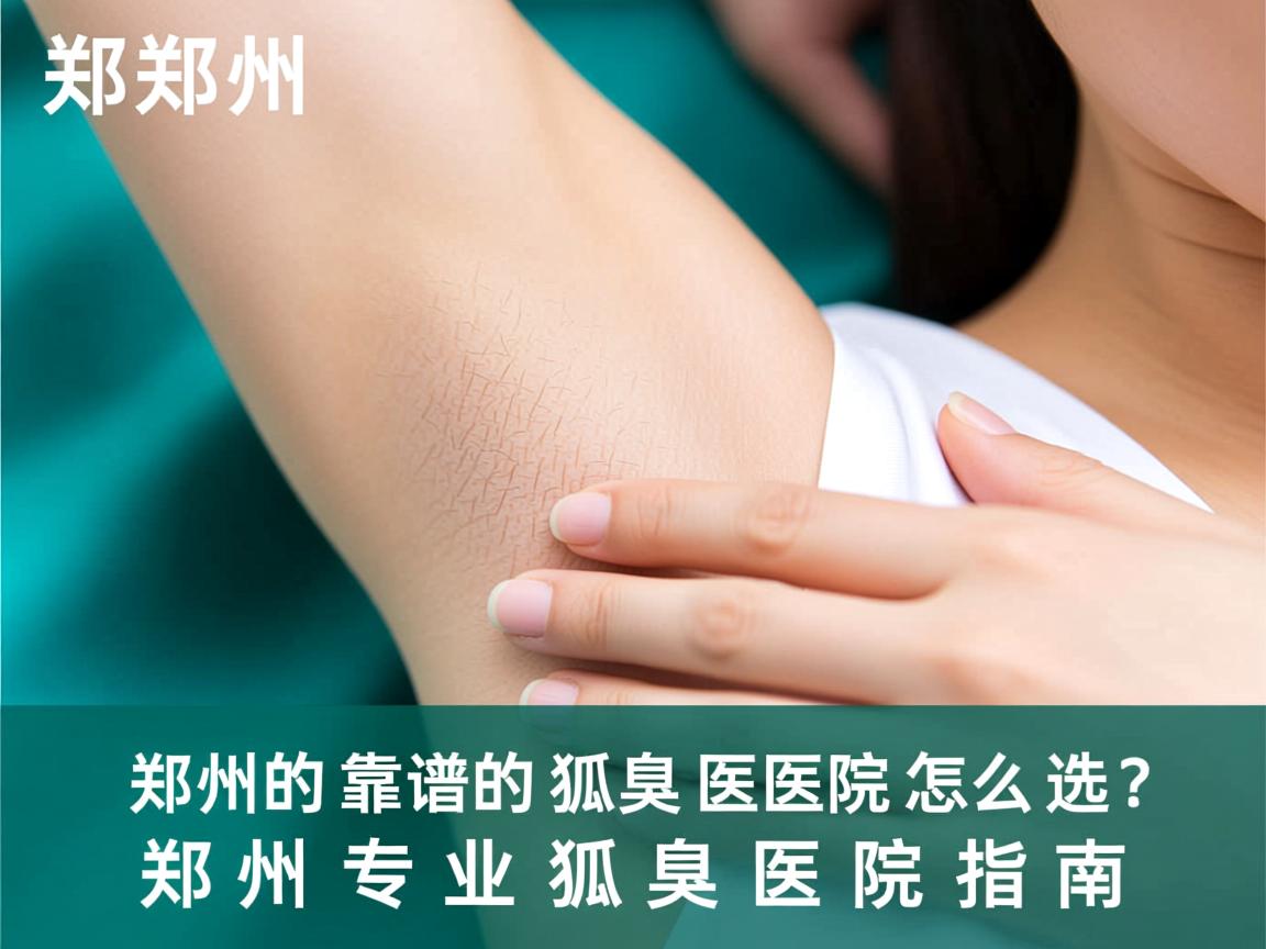 郑州靠谱的狐臭医院怎么选？郑州专业狐臭医院指南