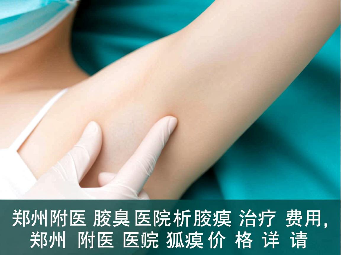郑州附医腋臭医院解析腋臭治疗费用，郑州附医医院狐臭价格详情