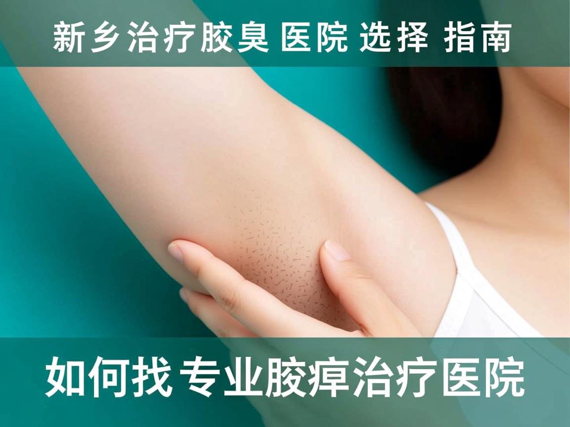新乡治疗腋臭医院选择指南,如何找到专业腋臭治疗医院 新乡治疗腋臭医院选择指南,如何找到专业腋臭治疗医院