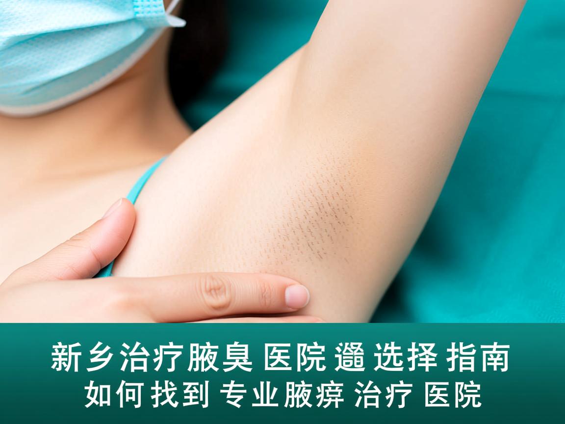 新乡治疗腋臭医院选择指南,如何找到专业腋臭治疗医院 新乡治疗腋臭医院选择指南,如何找到专业腋臭治疗医院