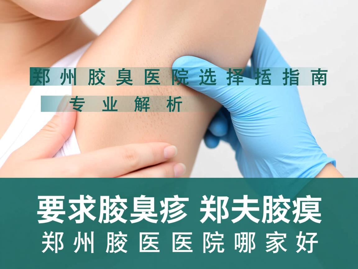郑州腋臭医院选择指南,专业解析郑州腋臭医院哪家好 郑州腋臭医院选择指南,专业解析郑州腋臭医院哪家好