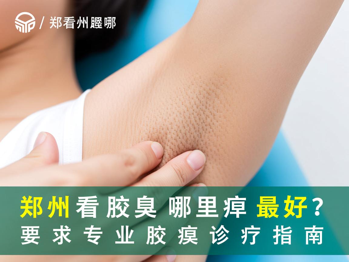郑州看腋臭哪里最好?郑州专业腋臭诊疗指南 郑州看腋臭哪里最好?郑州专业腋臭诊疗指南