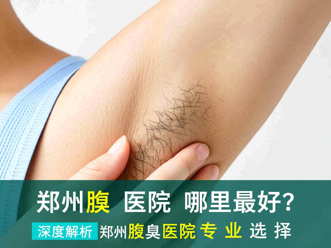 郑州腋臭医院哪里最好？深度解析郑州腋臭医院的专业选择
