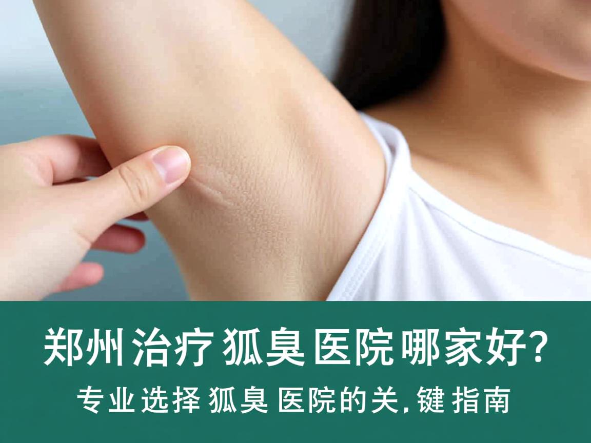 郑州治疗狐臭医院哪家好？专业选择狐臭医院的关键指南