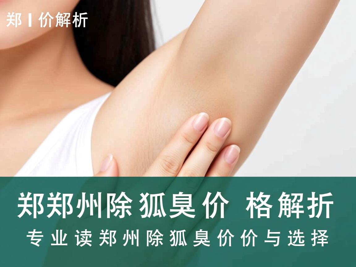 郑州除狐臭价格解析，专业解读郑州除狐臭价格与选择
