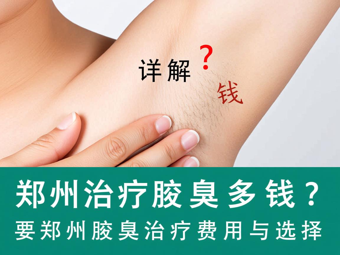 郑州治疗腋臭多钱？详解郑州腋臭治疗费用与选择