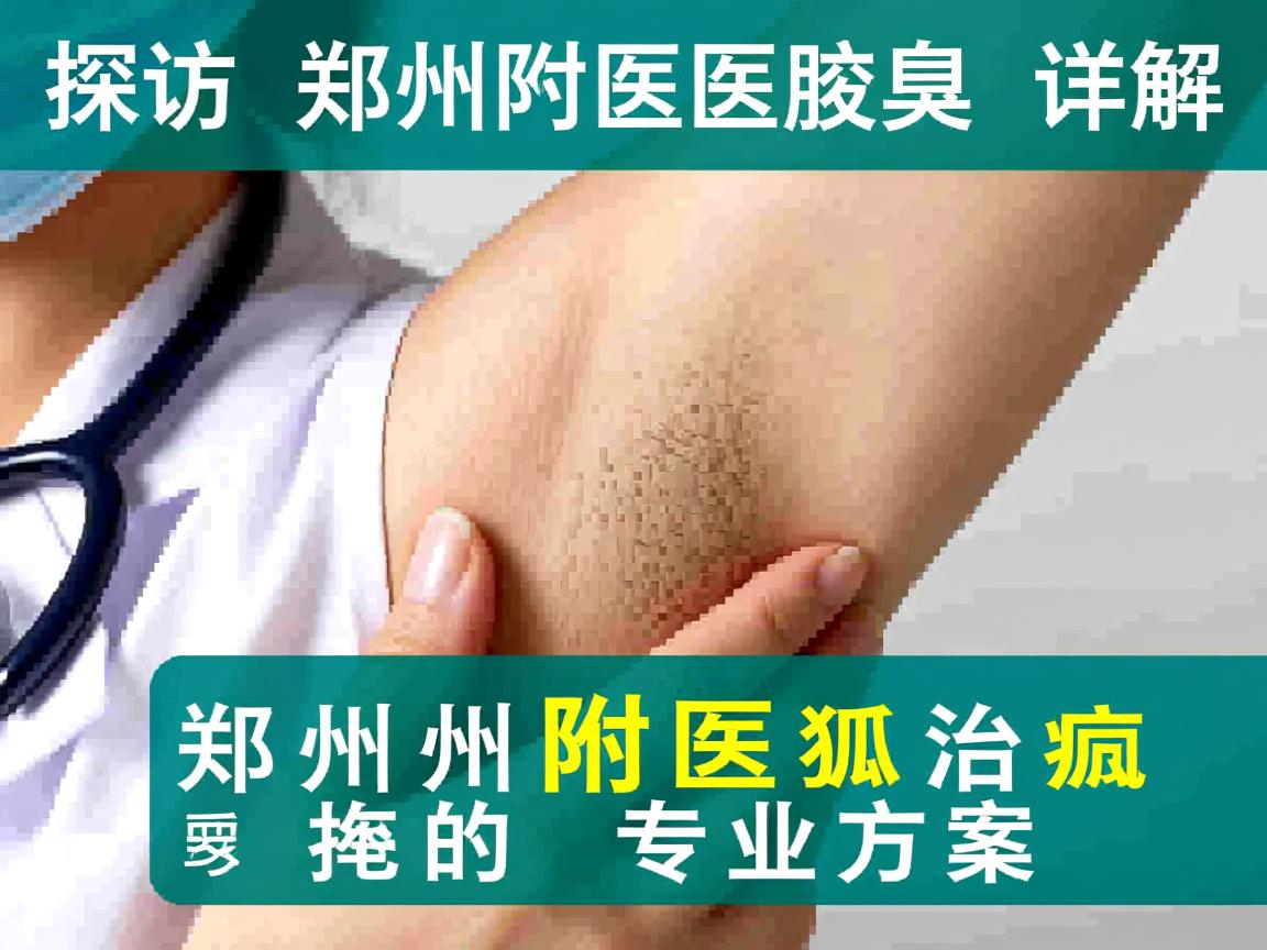 探访郑州附医腋臭医院,详解郑州附医治狐臭的专业方案 探访郑州附医腋臭医院,详解郑州附医治狐臭的专业方案