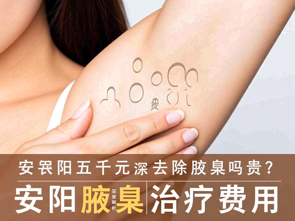 安阳五千元去除腋臭贵吗？深度解析安阳腋臭治疗费用
