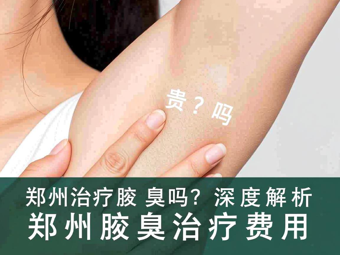 郑州治疗腋臭贵吗?深度解析郑州腋臭治疗费用 郑州治疗腋臭贵吗?深度解析郑州腋臭治疗费用