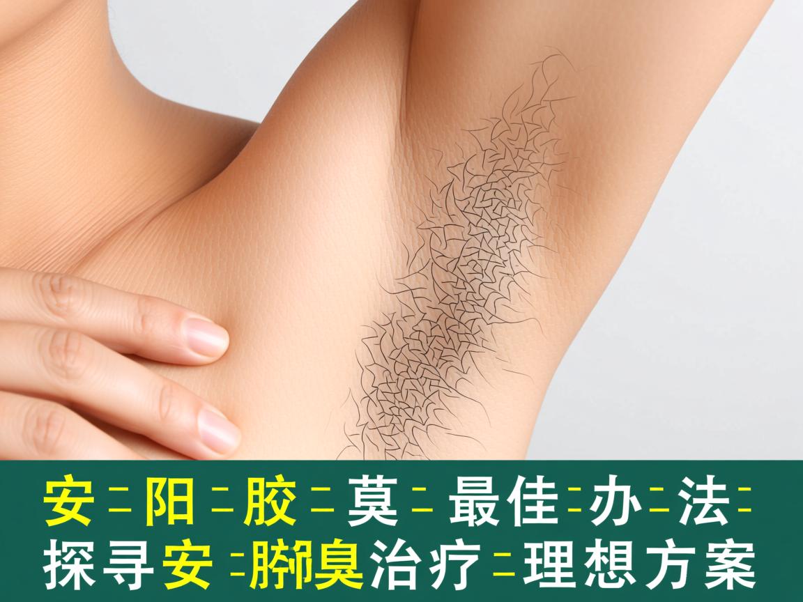 安阳治腋臭的最佳办法，探寻安阳腋臭治疗的理想方案