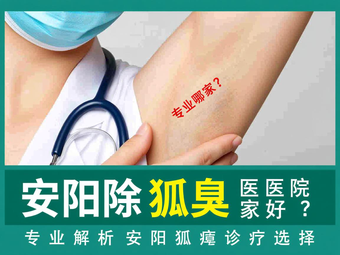 安阳除狐臭医院哪家好？专业解析安阳狐臭诊疗选择