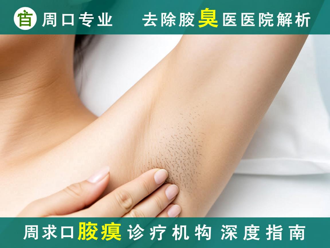 周口专业去除腋臭医院解析，周口腋臭诊疗机构深度指南
