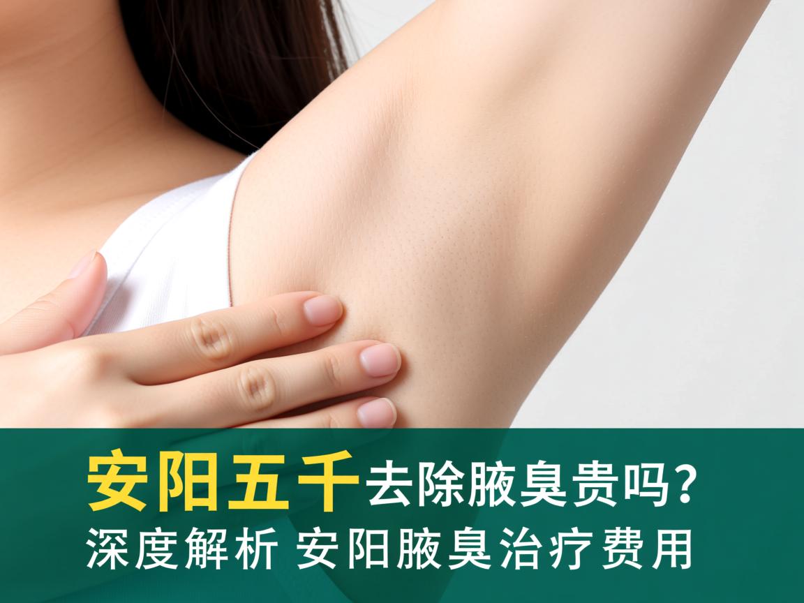 安阳五千去除腋臭贵吗？深度解析安阳腋臭治疗费用