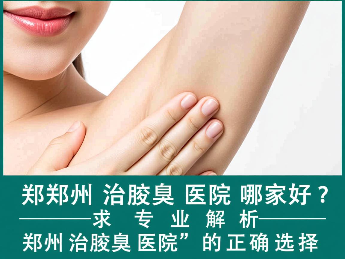 郑州治腋臭医院哪家好？专业解析郑州治腋臭医院的正确选择