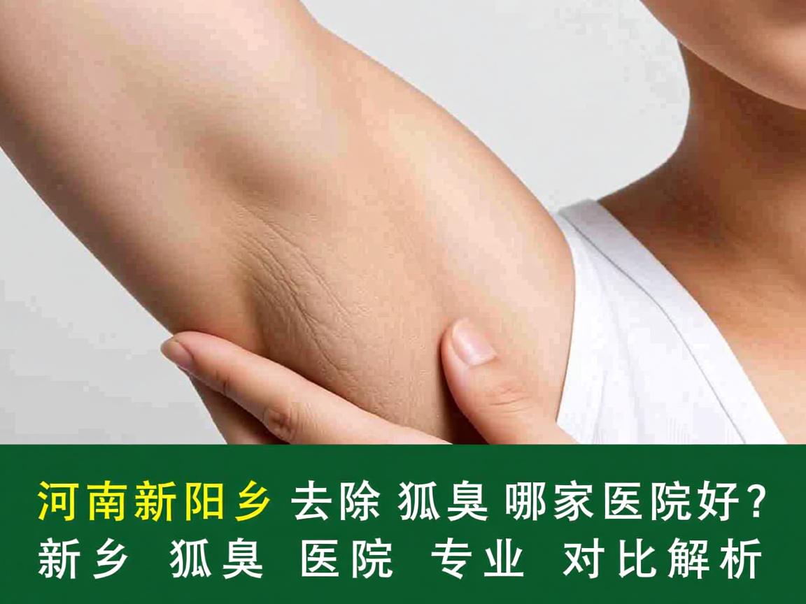 河南新乡去除狐臭哪家医院好?新乡狐臭医院专业对比解析 河南新乡去除狐臭哪家医院好?新乡狐臭医院专业对比解析