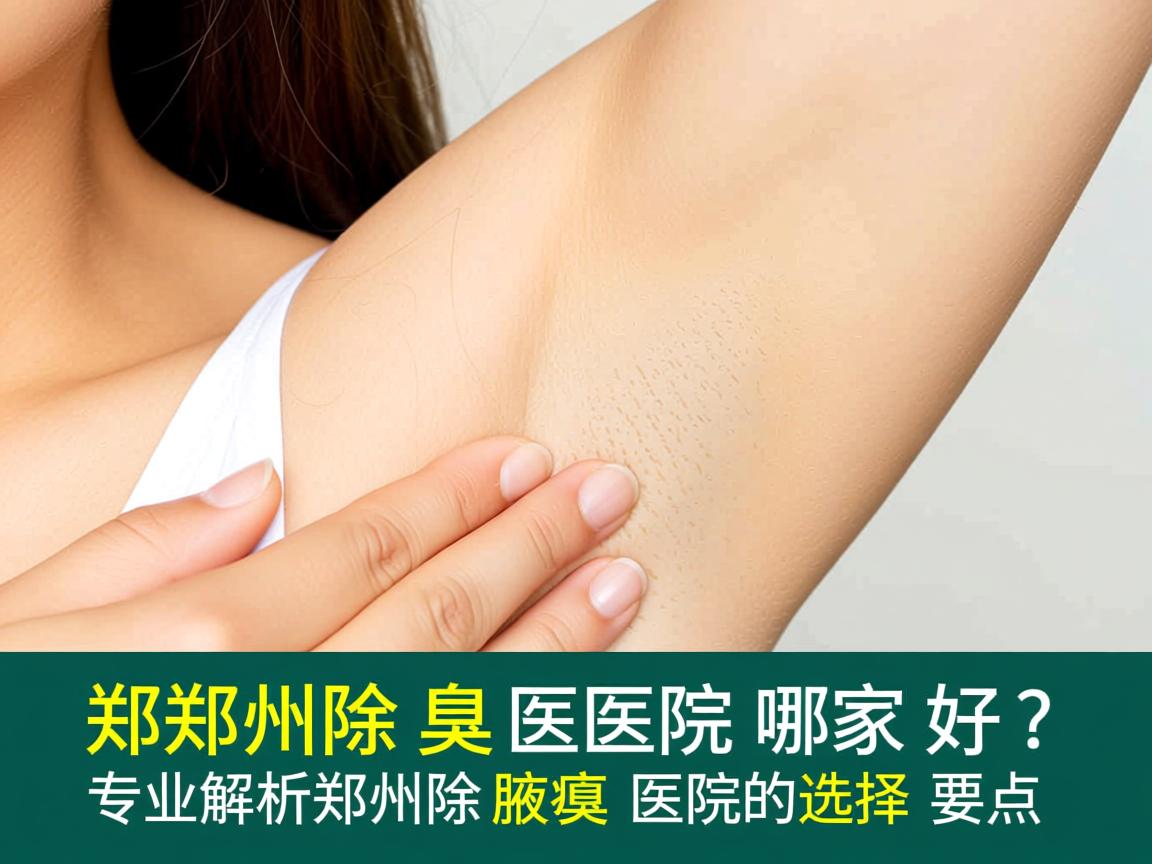 郑州除腋臭医院哪家好？专业解析郑州除腋臭医院的选择要点