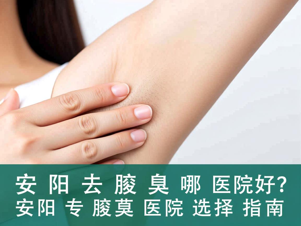 安阳去腋臭哪家医院好？安阳专业腋臭医院选择指南